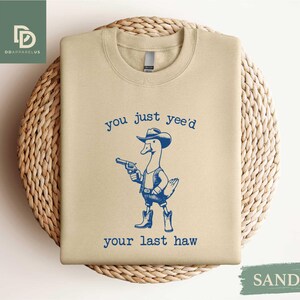 You Just Yee&#39;d Your Last Haw Sweatshirt,Funny Shirt,Goofy Cowboy Shirt,Western Shirt,Western Style Cowboy Duck Shirt,Cowboy Goose,Cow Girl