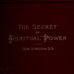 The Secret Of Spiritual Power (1894 Geo D. Watson)