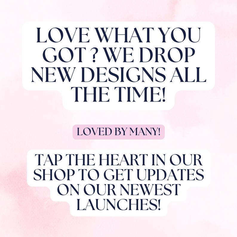 May include: A pink and white graphic with text. The text reads "LOVE WHAT YOU GOT? WE DROP NEW DESIGNS ALL THE TIME!" and "LOVED BY MANY!" and "TAP THE HEART IN OUR SHOP TO GET UPDATES ON OUR NEWEST LAUNCHES!"