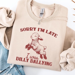 Sorry I&#39;m Late I Was Dilly Dallying Sweatshirt, Baby Lamb Sheep Shirt, Cute Sheep Shirt, Funny Animal Sayings Shirt, Funny Sheep Meme Shirt