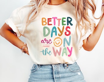 Comfort Colors® Better Days Are On The Way Shirt, Mental Health Shirt, Positive Vibes Shirt, Motivational Shirt, Inspirational Shirt