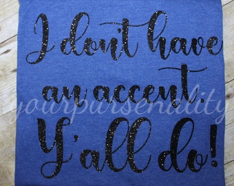 I don't have an accent, y'all do, glitter tee, southern accent, vinyl shirt, glitter tee shirt, vinyl tee, southern shirt