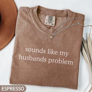 Comfort Colors® Sounds Like My Husbands Problem Shirt, Funny Wife Shirt, Adult Humor Shirt, Funny T-shirt, Funny Quote Shirt, Gift for Wife