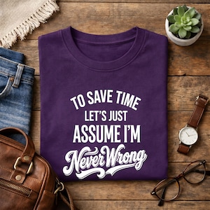 May include: A dark purple short-sleeved t-shirt featuring white text that reads: TO SAVE TIME LET'S JUST ASSUME I'M Never Wrong. The shirt has a crew neckline and is made of a solid-colored fabric with a screen-printed graphic on the front chest area.