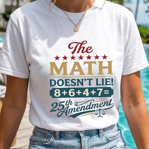 May include: A white short-sleeved t-shirt featuring the red text The, gold text MATH, and dark teal text DOESN'T LIE! 8+6+4+7= 25th Amendment. The design includes seven red stars above the word MATH and a small scale of justice icon.