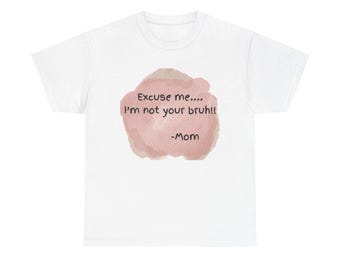 Cute Mom Quote Tee, "Excuse Me I'm Not Your Bruh" Shirt
