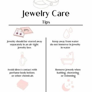 May include: A graphic with tips on how to care for jewelry. The tips include storing jewelry in an air-tight box, keeping jewelry away from water, avoiding direct contact with perfume and lotions, removing jewelry when bathing or swimming, and cleaning jewelry with a soft cloth.