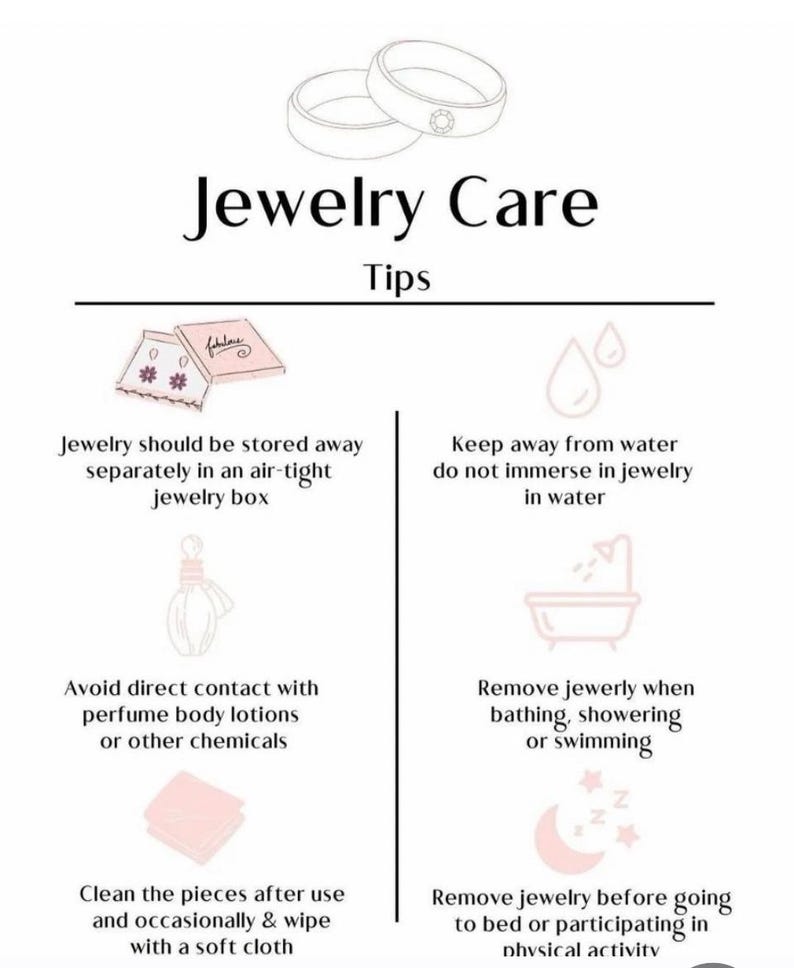 May include: A graphic with tips on how to care for jewelry. The tips include storing jewelry in an air-tight box, keeping jewelry away from water, avoiding direct contact with perfume and lotions, removing jewelry when bathing or swimming, and cleaning jewelry with a soft cloth.