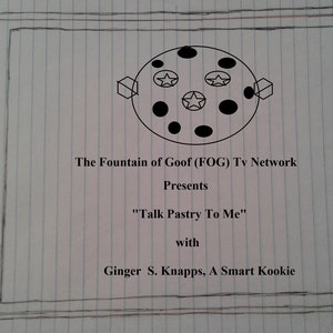 The Fountain of Goof (FOG) Tv Network in “Talk Pastry To Me” Baking Show with Ginger S. Knapps,  A Smart Kookie