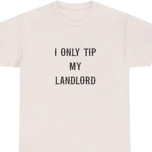 May include: A beige t-shirt with the text "I ONLY TIP MY LANDLORD" printed in black.