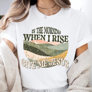In The Morning When I Rise Give Me Jesus Shirt, Retro Christian Sweatshirt, Bible Verse T-shirt, Religious Tee, Jesus Love Sweater