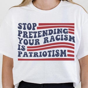T-shirt Arrêtez de prétendre que votre racisme, c'est du patriotisme, T-shirt antiraciste, T-shirt de protestation pour l'activisme politique, Sweat-shirt politique