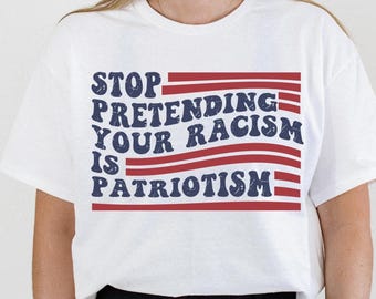 Stop Pretending Your Racism Is Patriotism Shirt, Antiracist T-Shirt, Political Activism Protest Tee, Political Sweatshirt