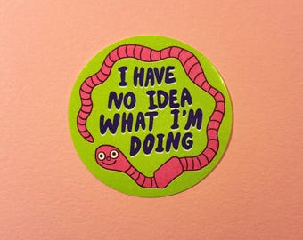 I Have No Idea What I Am Doing Sticker | Worm Eco Vinyl (7cm)