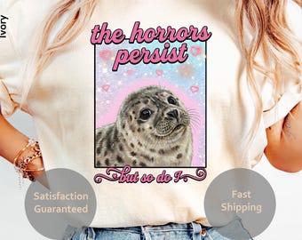 The Horrors Persist But So Do I Girly Seal Shirt Mental Wellness Funny Sarcastic Unhinged Gen Z Humor Cute Animal