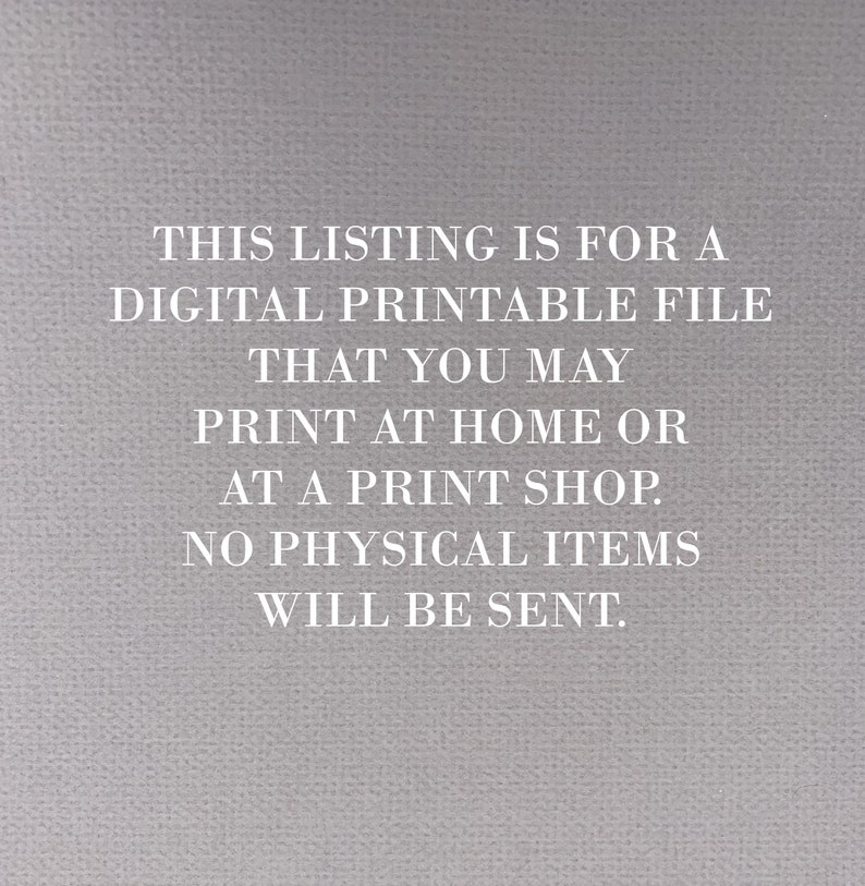 Pu&ograve; includere: Testo su uno sfondo grigio che recita: "THIS LISTING IS FOR A DIGITAL PRINTABLE FILE THAT YOU MAY PRINT AT HOME OR AT A PRINT SHOP. NO PHYSICAL ITEMS WILL BE SENT."
