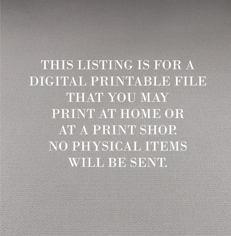 Op de afbeelding: Tekst op een grijze achtergrond die luidt: "THIS LISTING IS FOR A DIGITAL PRINTABLE FILE THAT YOU MAY PRINT AT HOME OR AT A PRINT SHOP. NO PHYSICAL ITEMS WILL BE SENT."