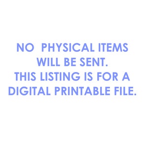 May include: Text on a white background that reads: "NO PHYSICAL ITEMS WILL BE SENT. THIS LISTING IS FOR A DIGITAL PRINTABLE FILE."