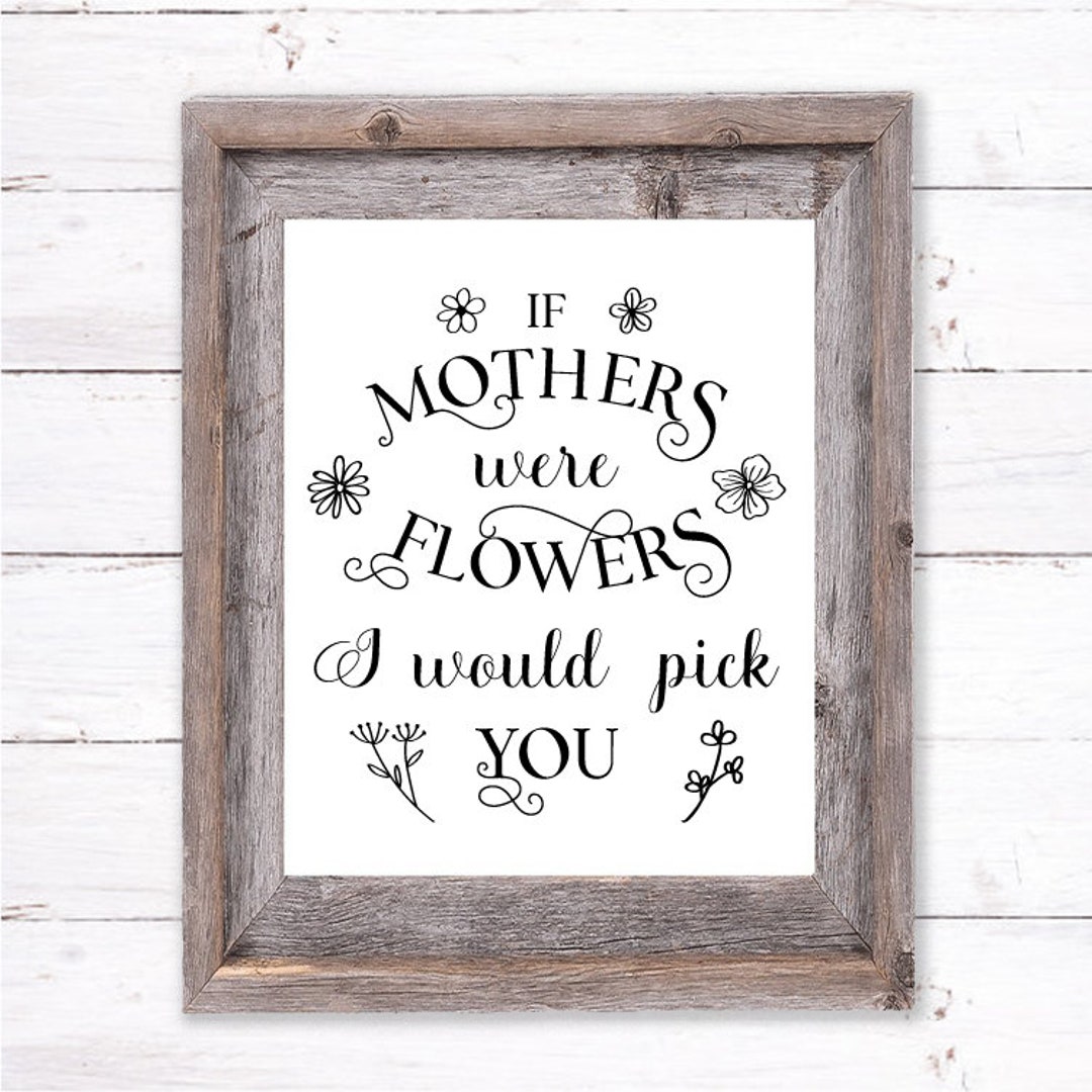 If Mothers Were Flowers I Would Pick You, SVG for Sign, Mother's Day ...
