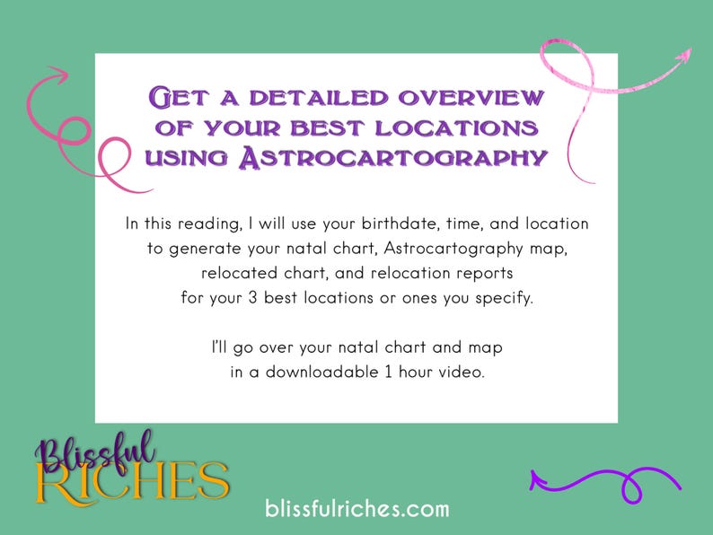 May include: A pink and purple graphic with text that reads "GET A DETAILED OVERVIEW OF YOUR BEST LOCATIONS USING ASTROCARTOGRAPHY". The text is in a white box with a purple and pink swirl design on the left and right sides. The text "Blissful Riches" is in a gold box at the bottom left corner of the image. The text "blissfulriches.com" is at the bottom center of the image.