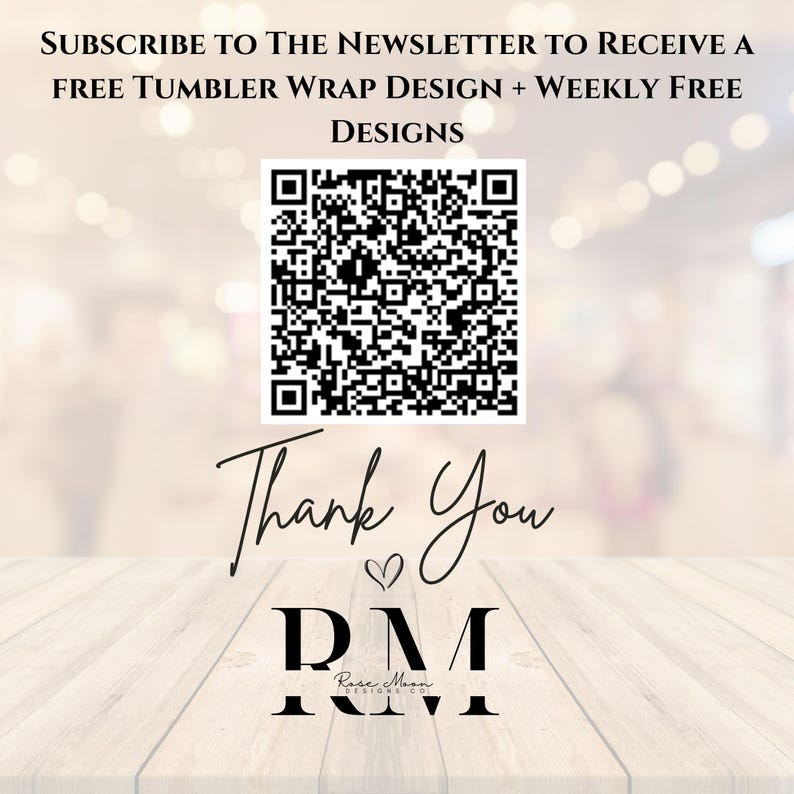 May include: Image with text: "SUBSCRIBE TO THE NEWSLETTER TO RECEIVE A FREE TUMBLER WRAP DESIGN + WEEKLY FREE DESIGNS." A QR code is present. The words "Thank You" are written in cursive, with the initials "DM" and "Rose Moon" below.