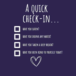 May include: A dark purple graphic with white text that reads A QUICK CHECK-IN... followed by a checklist with four items: Have you eaten?, Have you drunk any water?, Have you taken a deep breath?, and Have you been kind to yourself today? A white heart icon is at the bottom.