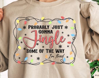 Funny Christmas Sweatshirt, Probably Just Gonna Jingle Some Of The Way I'm Tired Christmas Sweatshirt, Holiday Sayings Sweater, Merry Xmas