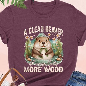 A Clean Beaver Always Gets More Wood Shirt, Adult Humor Shirt, Sarcastic Shirt, Funny Dirty Humor Tee, Funny Meme Gift, Snarky Humorous Tee