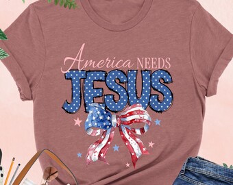 America Needs Jesus Shirt, Coquette 4th Of July Tee, Jesus American Gift, Christian 4th Of July, Patriotic, Independence Day, USA Woman Gift