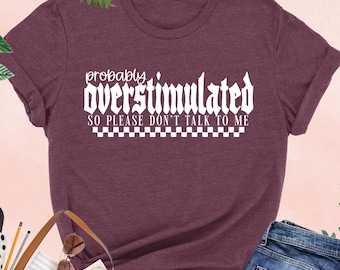 Probably Overstimulated Shirt, Sarcastic Woman Tee, Funny Mom Gift, Besties Gift, Distressed, Mental Health, Anti-Social, Anxiety,Ironic Tee