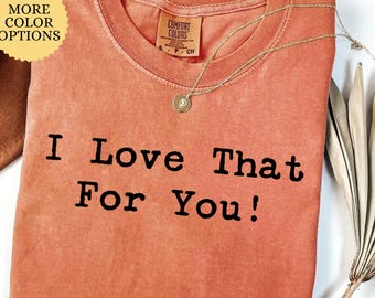 Comfort Colors® Sarcastic Shirt, Cute Minimalist T Shirt, I Love That For You Tee, Adult Humor Tee,  Mom Quote, Funny Sarcastic Gift