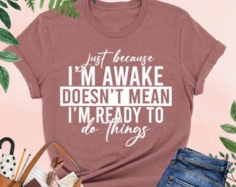 Funny Teen Shirt, Just Because I'm Awake Doesn't Mean I'm Ready To Do Things Shirt, Sarcastic Tee, Funny Gifts, Sassy Tshirt, Funny Sayings