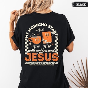May include: Black t-shirt with a retro-style graphic of a coffee cup and a bible walking together. The text reads "My morning starts with coffee and Jesus." The text below the graphic reads "The steadfast love of the Lord never ceases: His mercies never come to an end; they are new every morning; great is your faithfulness."