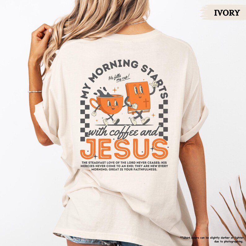 May include: Ivory t-shirt with a graphic of a coffee cup and a bible with the text "My Morning Starts with Coffee and Jesus". The text "He fills my cup!" is above the graphic. The text "The steadfast love of the Lord never ceases: His mercies never come to an end; they are new every morning: Great is your faithfulness." is below the graphic.