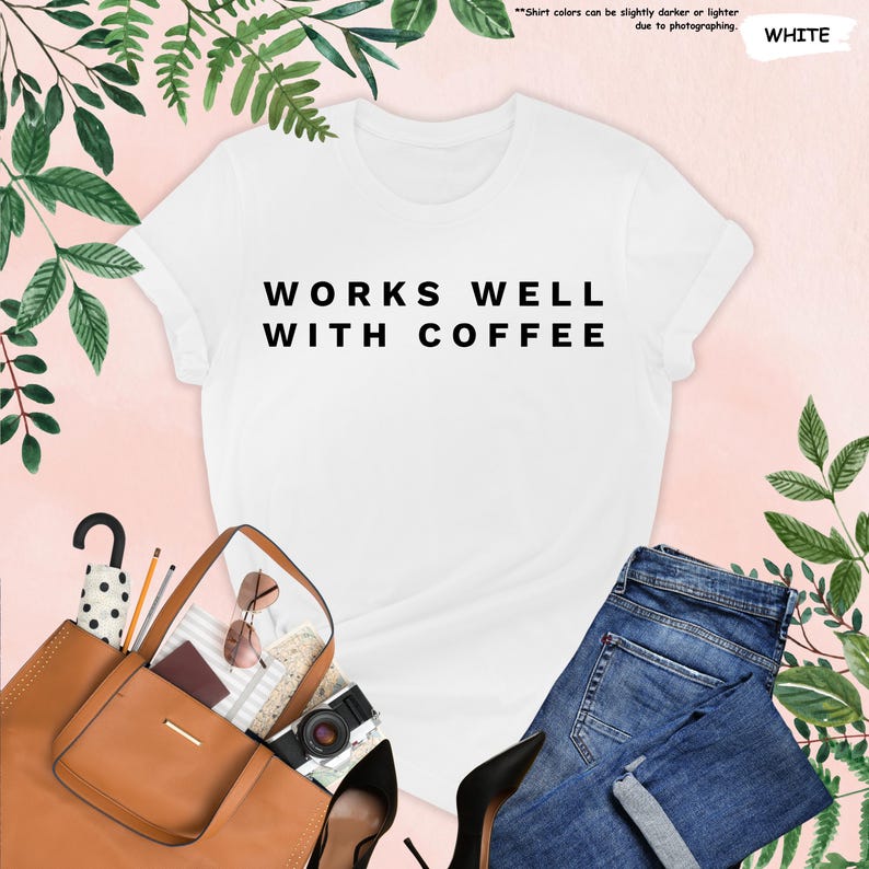 May include: White t-shirt with black text that reads "WORKS WELL WITH COFFEE".