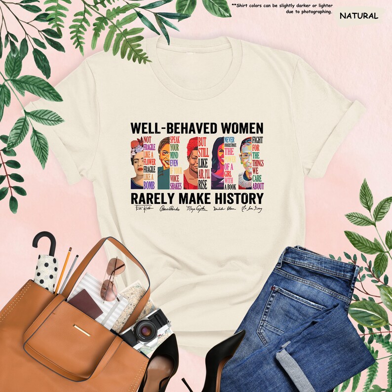 May include: A white t-shirt with a graphic print of four women's faces and the text "Well-Behaved Women Rarely Make History". The text is in black and the women's faces are in various colors. The women's names are listed below their faces.