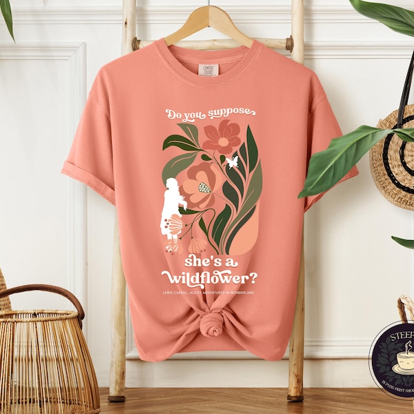 Comfort Colors Alice in Wonderland Quotes T-shirt: Do you suppose she is a wildflower? This is a Floral Shirt, Trendy, & Botanical tshirt.
