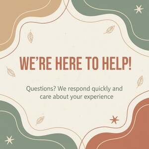 May include: A square graphic with a cream background and decorative shapes in brown, green, and orange. The text "WE'RE HERE TO HELP!" is in brown. The text below reads "Questions? We respond quickly and care about your experience."