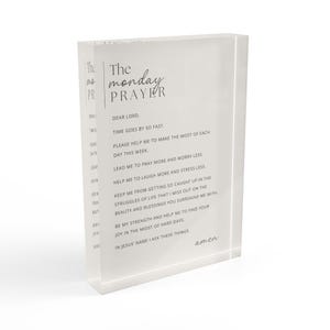 May include: A white acrylic block with a printed inspirational quote titled "The Monday Prayer". The quote reads: "Dear Lord, Time goes by so fast. Please help me to make the most of each day this week. Lead me to pray more and worry less. Help me to laugh more and stress less. Keep me from getting so caught up in the struggles of life that I miss out on the beauty and blessings you surround me with. Be my strength and help me to find your joy in the midst of hard days. In Jesus' name I ask these things. Amen."