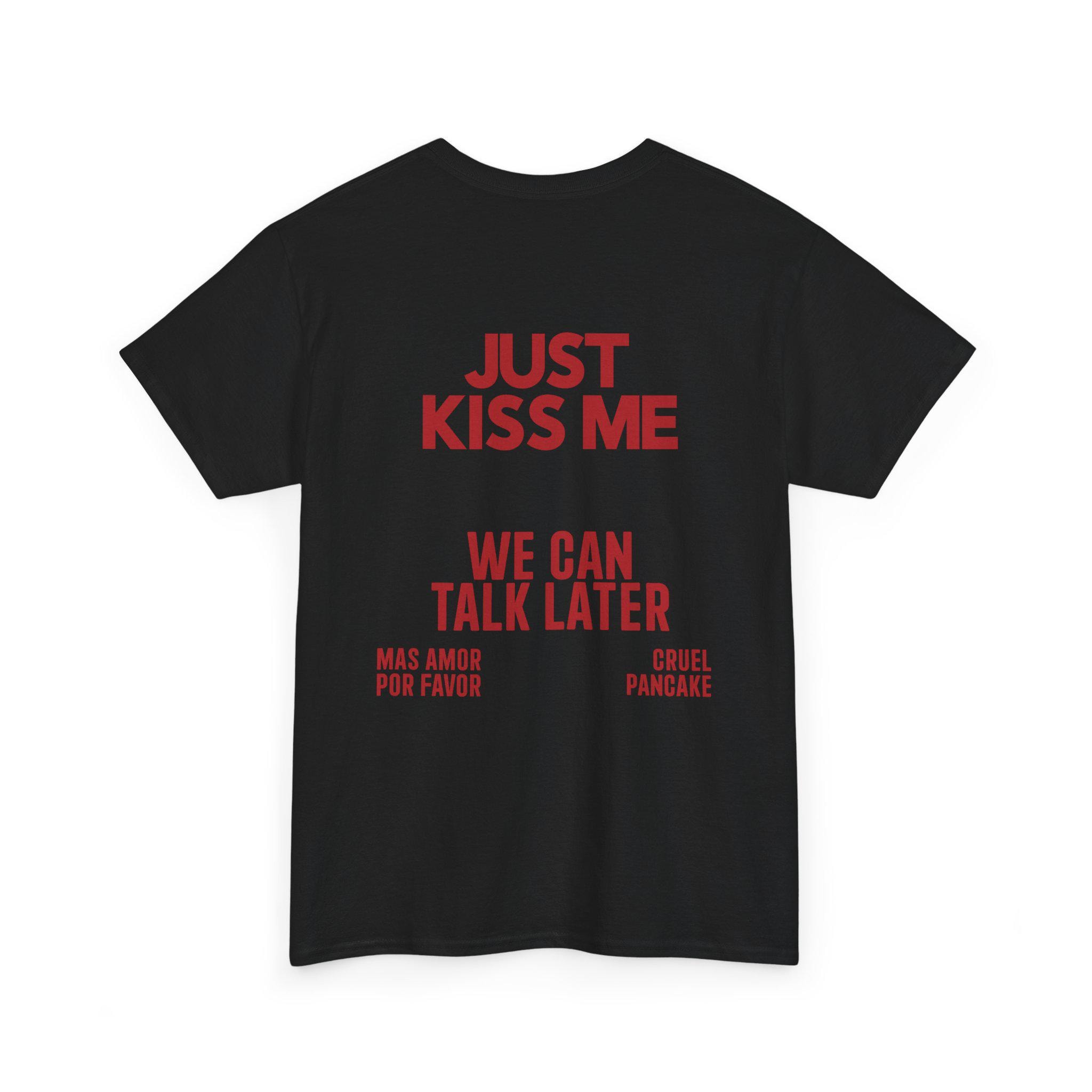 JUST KISS ME Shirt, We Can Talk Later, Mas Amor Por Favor, Cruel