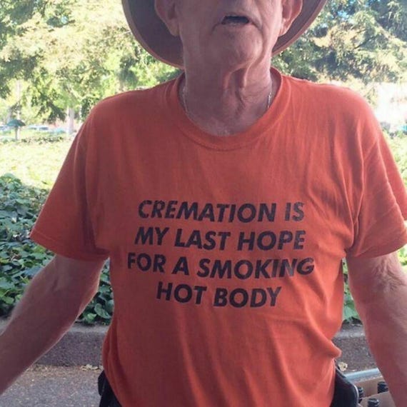 Cremation is my last hope for a Smoking Hot Body, Funny shirt, Adult Shirt, Dark Humor Shirt, Unhinged Shirts