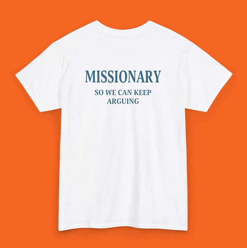 May include: White t-shirt with the word "MISSIONARY" printed in blue, followed by "SO WE CAN KEEP ARGUING". The shirt is made of a soft material and has a crew neck. The text is centered on the front of the shirt.