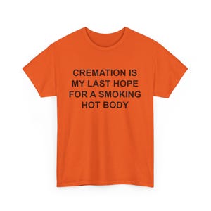 Cremation is my last hope for a Smoking Hot Body, Funny shirt, Adult Shirt, Dark Humor Shirt, Unhinged Shirts image 2
