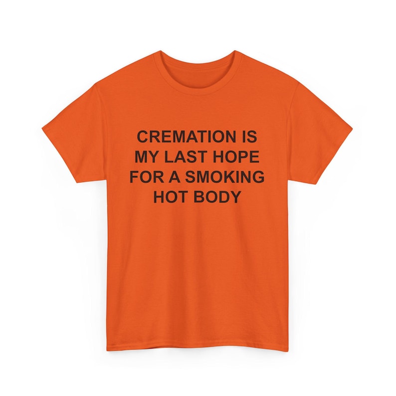 Cremation is my last hope for a Smoking Hot Body, Funny shirt, Adult Shirt, Dark Humor Shirt, Unhinged Shirts image 2