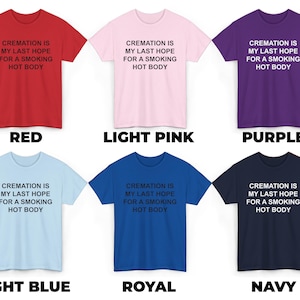 May include: Six t-shirts in different colors with the text "CREMATION IS MY LAST HOPE FOR A SMOKING HOT BODY" printed on the front. The colors are red, light pink, purple, light blue, royal blue, and navy.