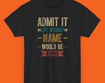 Admit It Life Without NAME Would Be Boring Shirt, Personalized name shirt, Custom Name Shirt Gift for Husband Wife Funny Shirt