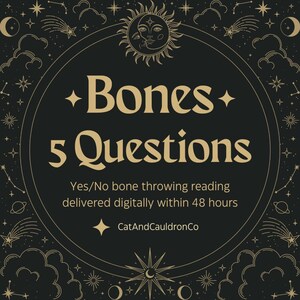 May include: A black and gold illustration of a celestial scene with stars, moons, and clouds. The text "Bones 5 Questions" is in the center of the image. The text "Yes/No bone throwing reading delivered digitally within 48 hours" is below the title. The text "CatAndCauldronCo" is below the description.