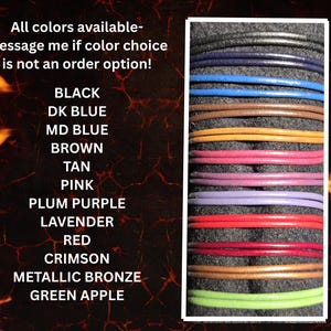 If you would like a leather cord with a lobster claw clasp, here are the colors available:   Black, dark blue, medium blue, brown, tan, pink, plum purple, lavender, red, crimson, metallic bronze and Apple green in the picture.