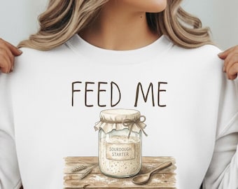 Sourdough Starter Sweatshirt, Feed Me Baking Crewneck, Farmhouse Bread Lover Gift