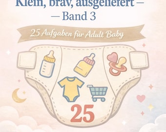 Klein, brav, ausgeliefert – Band 3 | 25 Aufgaben für Adult Baby | Deutsch | ABDL